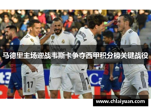 马德里主场迎战韦斯卡争夺西甲积分榜关键战役