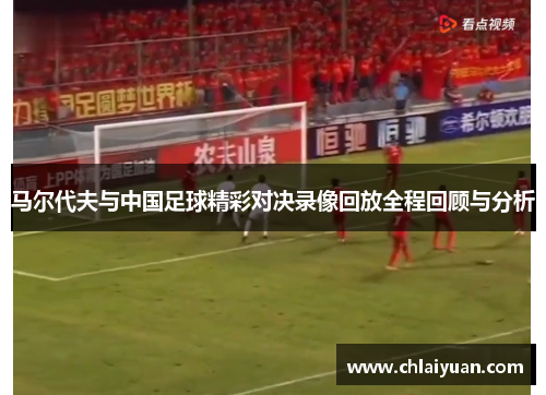 马尔代夫与中国足球精彩对决录像回放全程回顾与分析