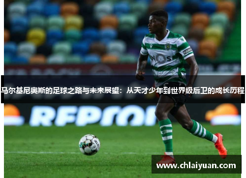 马尔基尼奥斯的足球之路与未来展望：从天才少年到世界级后卫的成长历程