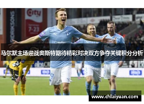 马尔默主场迎战奥斯特期待精彩对决双方争夺关键积分分析