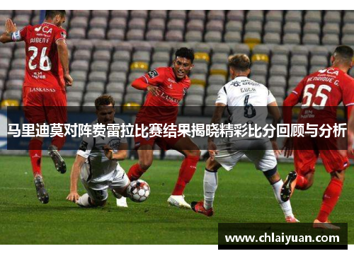 马里迪莫对阵费雷拉比赛结果揭晓精彩比分回顾与分析