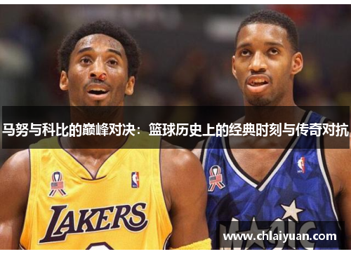 马努与科比的巅峰对决：篮球历史上的经典时刻与传奇对抗