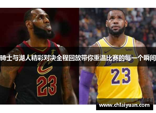 骑士与湖人精彩对决全程回放带你重温比赛的每一个瞬间