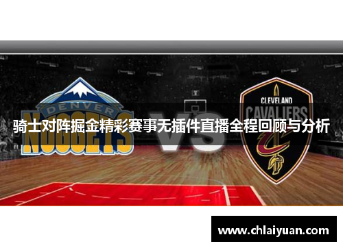 骑士对阵掘金精彩赛事无插件直播全程回顾与分析