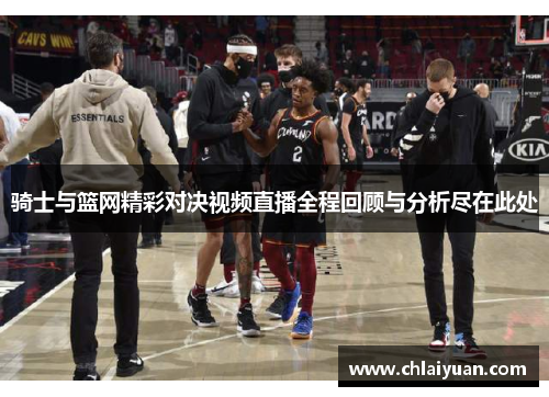 骑士与篮网精彩对决视频直播全程回顾与分析尽在此处