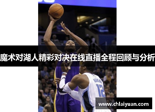魔术对湖人精彩对决在线直播全程回顾与分析