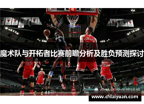 魔术队与开柘者比赛前瞻分析及胜负预测探讨