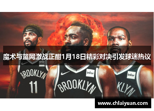 魔术与篮网激战正酣1月18日精彩对决引发球迷热议