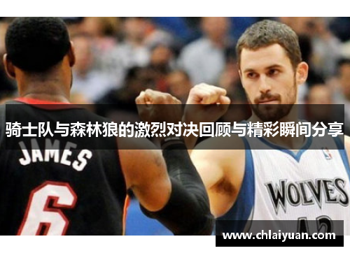 骑士队与森林狼的激烈对决回顾与精彩瞬间分享