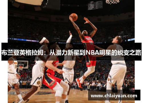 布兰登英格拉姆：从潜力新星到NBA明星的蜕变之路