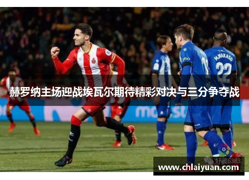赫罗纳主场迎战埃瓦尔期待精彩对决与三分争夺战