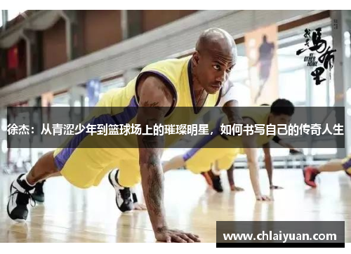 徐杰：从青涩少年到篮球场上的璀璨明星，如何书写自己的传奇人生